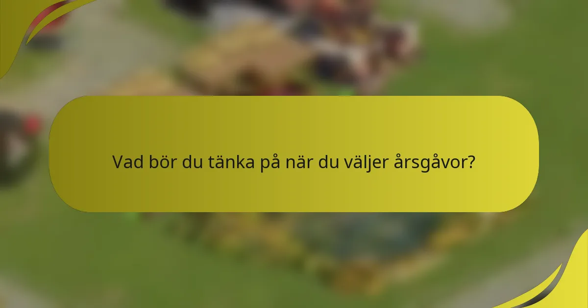 Vad bör du tänka på när du väljer årsgåvor?