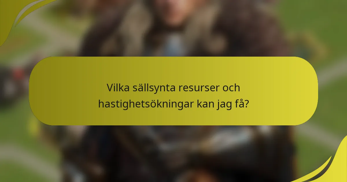 Vilka sällsynta resurser och hastighetsökningar kan jag få?