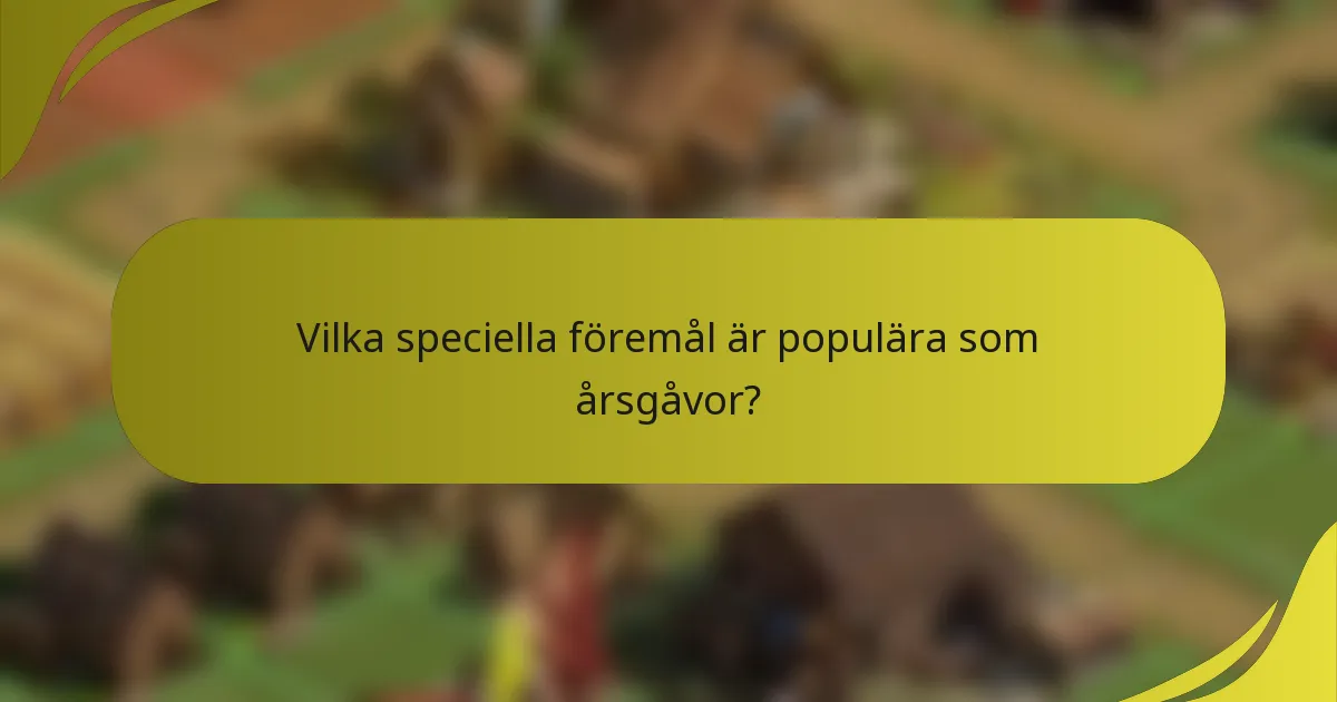 Vilka speciella föremål är populära som årsgåvor?